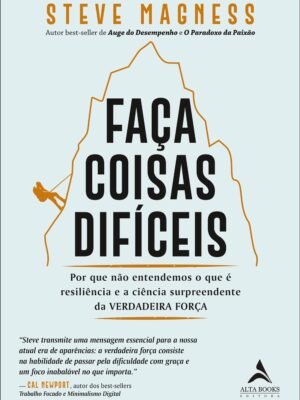 Faça Coisas Difíceis: Por Que Não Entendemos o Que É Resiliência e a Ciência Surpreendente da Verdadeira Força – Steve Magness