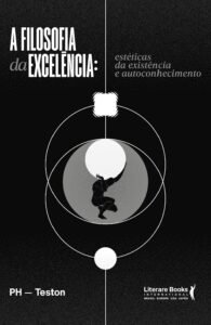 A Filosofia da Excelência: Estéticas da Existência e Autoconhecimento – P.H. Teston