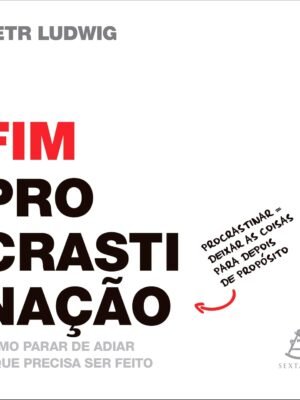 O fim da procrastinação: Como parar de adiar o que precisa ser feito — Petr Ludwig
