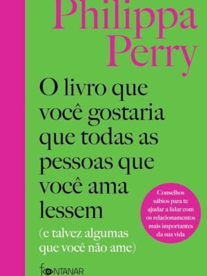O Livro que Você Gostaria que Todas as Pessoas que Você Ama Lessem (E Talvez Algumas que Você Não Ame) – Philippa Perry