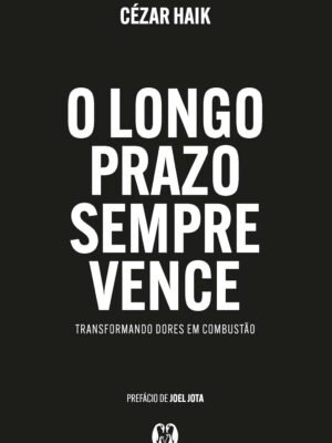 O Longo Prazo Sempre Vence: Transformando Dores em Combustão — Cézar Haik