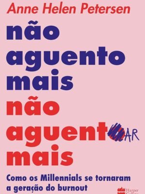 Não Aguento Mais Não Aguentar Mais: Como os Millennials se Tornaram a Geração do Burnout – Anne Helen Petersen