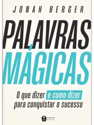 Palavras mágicas: O que dizer – e como dizer – para conquistar o sucesso — Jonah Berger