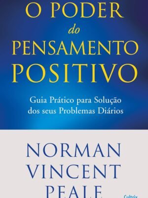 O Poder do Pensamento Positivo: Guia Prático Para Solução dos Seus Problemas Diários — Norman Vincent Peale