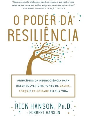 O poder da resiliência: Princípios da neurociência para desenvolver uma fonte de calma, força e felicidade em sua vida - Rick Hanson e Forrest Hanson