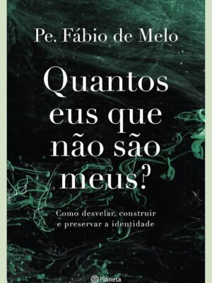 Quantos eus que não são meus?: Como desvelar, construir e preservar a identidade — Pe. Fábio de Melo