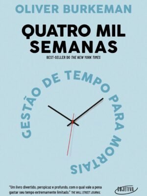 Quatro mil semanas: Gestão de tempo para mortais – Oliver Burkeman