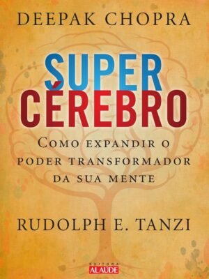 Supercérebro: Como Expandir o Poder Transformador da sua Mente – Deepak Chopra & Rudolph E. Tanzi