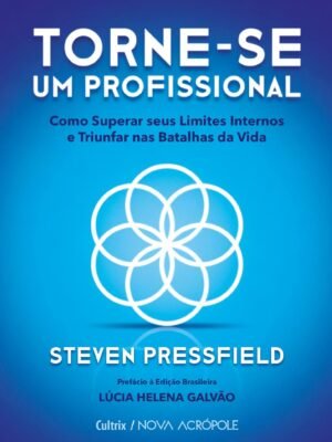 Torne-se um Profissional: Como Superar Seus Limites Internos e Triunfar nas Batalhas da Vida – Steven Pressfield