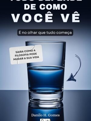 Tudo Depende de Como Você Vê: É no olhar que tudo começa (Danilo H. Gomes)
