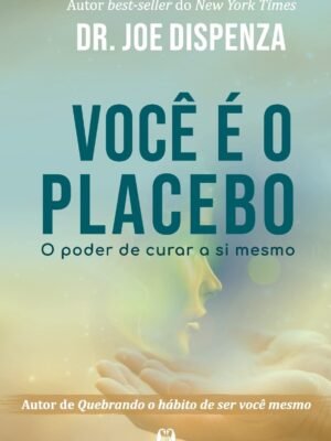 Você é o Placebo: o Poder de Curar a Si Mesmo — Joe Dispenza