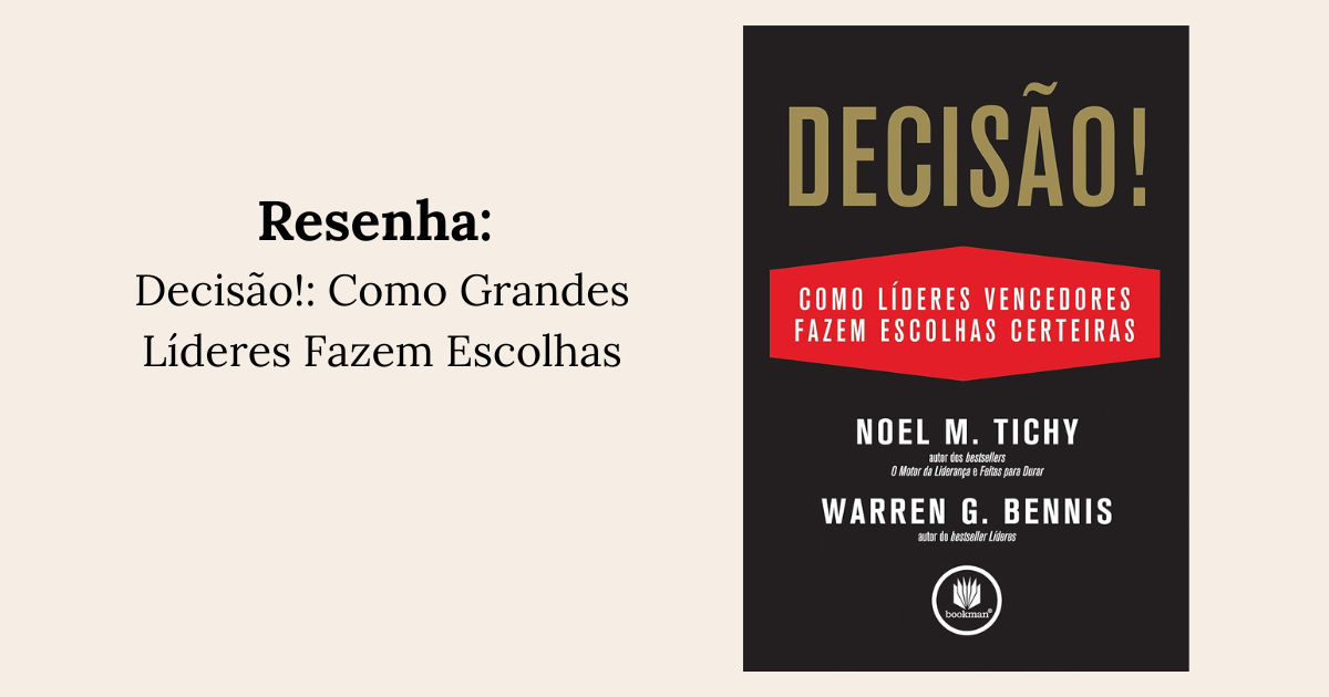 Resenha: Decisão!: Como Grandes Líderes Fazem Escolhas – Noel M. Tichy e Warren Bennis