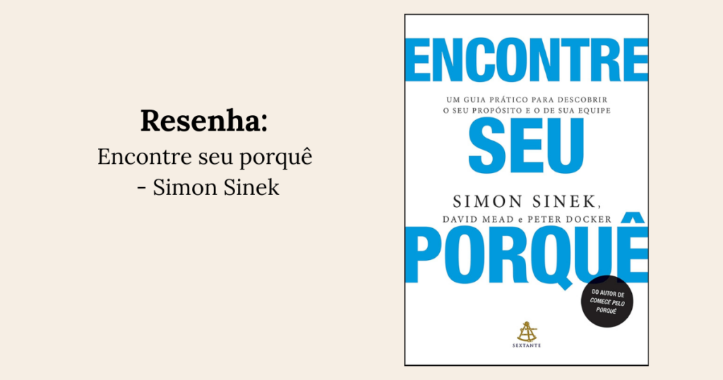 Encontre seu Porquê: Um Guia Prático para Descobrir o Seu Propósito e o de Sua Equipe – Simon Sinek, David Mead e Peter Docker