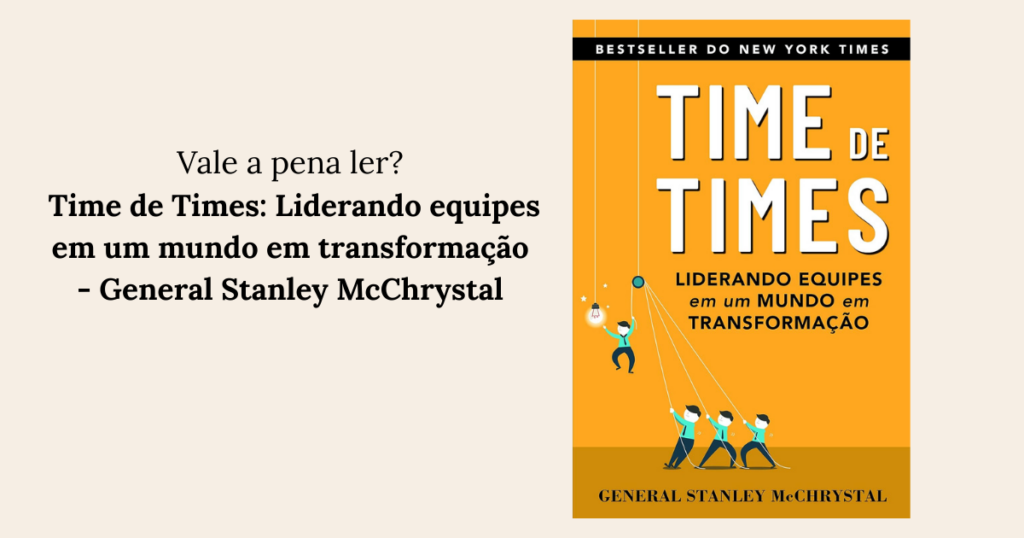 Time de Times Liderando equipes em um mundo em transformação - General Stanley McChrystal 