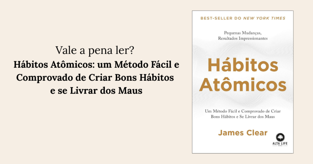 RESENHA - Hábitos Atômicos: um Método Fácil e Comprovado de Criar Bons Hábitos e se Livrar dos Maus
