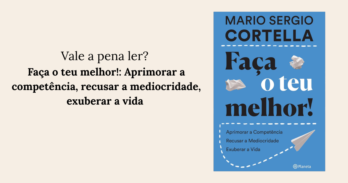 Faça o teu melhor! Aprimorar a competência, recusar a mediocridade, exuberar a vida - Mario Sergio Cortella 