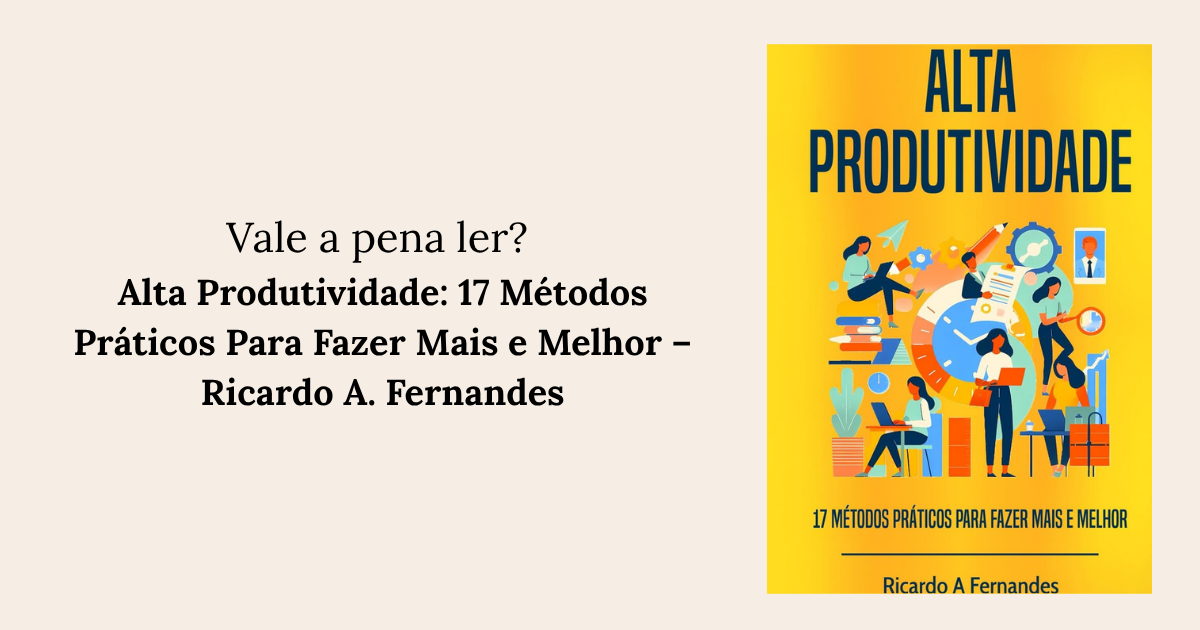 RESENHA Alta Produtividade 17 Métodos Práticos Para Fazer Mais e Melhor – Ricardo A