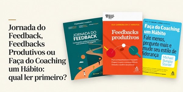 Jornada do Feedback, Feedbacks Produtivos ou Faça do Coaching um Hábito: qual ler primeiro?