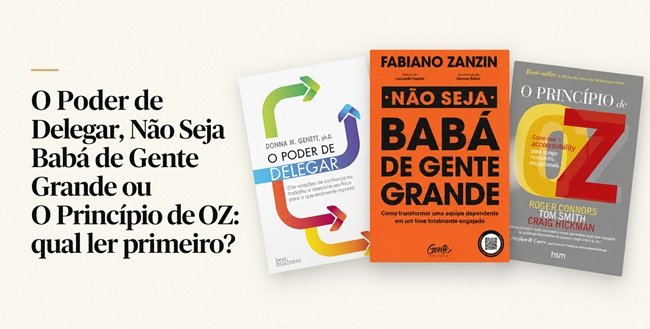 O Poder de Delegar, Não Seja Babá de Gente Grande ou O Princípio de OZ: qual ler primeiro?