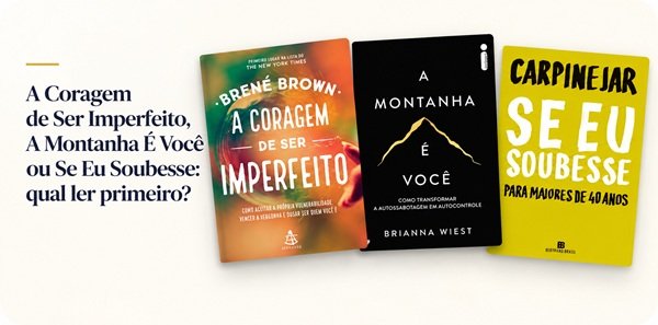 A Coragem de Ser Imperfeito, A Montanha É Você ou Se Eu Soubesse: qual ler primeiro?