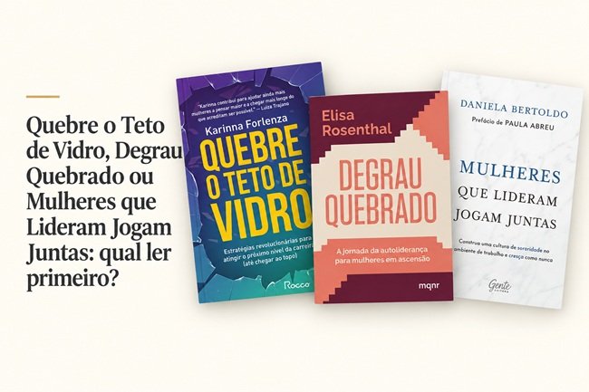 Quebre o Teto de Vidro, Degrau Quebrado ou Mulheres que Lideram Jogam Juntas: qual ler primeiro?