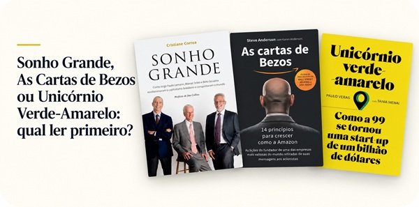 Sonho Grande, As Cartas de Bezos ou Unicórnio Verde-Amarelo: qual ler primeiro?